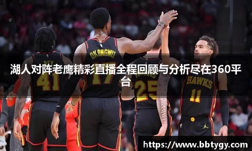 湖人对阵老鹰精彩直播全程回顾与分析尽在360平台