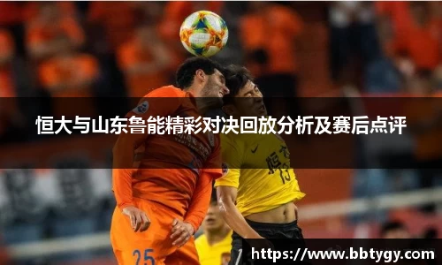 恒大与山东鲁能精彩对决回放分析及赛后点评
