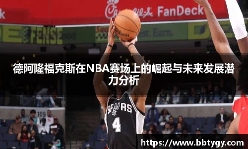 德阿隆福克斯在NBA赛场上的崛起与未来发展潜力分析