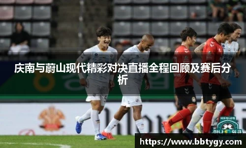 庆南与蔚山现代精彩对决直播全程回顾及赛后分析